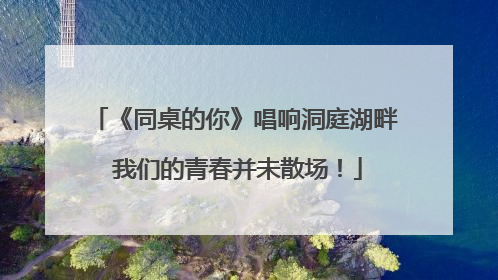 《同桌的你》唱响洞庭湖畔 我们的青春并未散场！