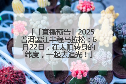 「直播预告」2025普洱墨江半程马拉松：6月22日，在太阳转身的纬度，一起去追光！
