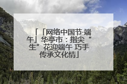 「网络中国节·端午」华亭市：指尖“生”花迎端午 巧手传承文化情
