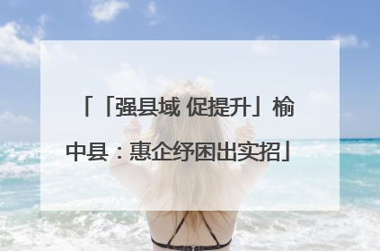 「强县域 促提升」榆中县：惠企纾困出实招