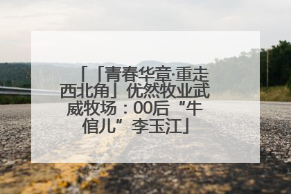 「青春华章·重走西北角」优然牧业武威牧场：00后“牛倌儿”李玉江