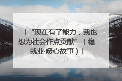 “现在有了能力，我也想为社会作点贡献”（稳就业·暖心故事）