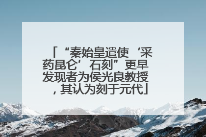 “秦始皇遣使‘采药昆仑’石刻”更早发现者为侯光良教授，其认为刻于元代