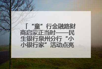 “童”行金融路财商启蒙正当时——民生银行泉州分行“小小银行家”活动点亮少年金融第一课