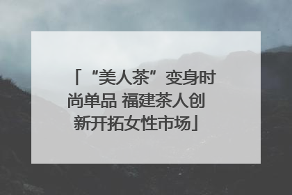 “美人茶”变身时尚单品 福建茶人创新开拓女性市场