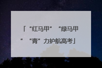 “红马甲”“绿马甲”“青”力护航高考