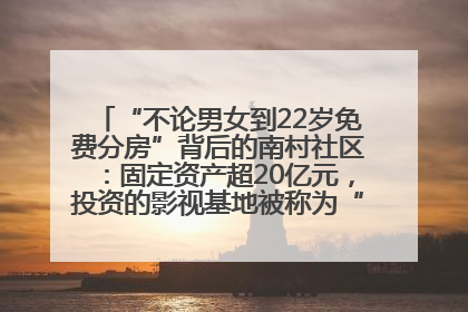 “不论男女到22岁免费分房”背后的南村社区：固定资产超20亿元，投资的影视基地被称为“山村好莱坞”