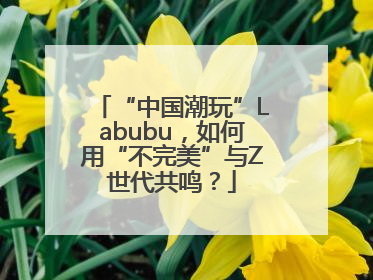“中国潮玩”Labubu，如何用“不完美”与Z世代共鸣？