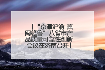 “京津沪渝-冀闽赣鲁”八省市产品质量可靠性创新会议在济南召开