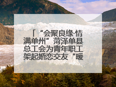 “会聚良缘·情满单州”菏泽单县总工会为青年职工架起婚恋交友“暖心桥”