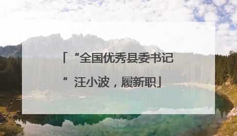 “全国优秀县委书记”汪小波，履新职