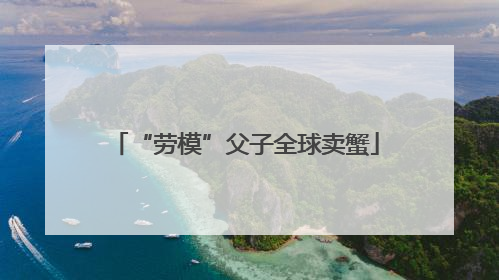 “劳模”父子全球卖蟹