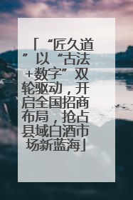 “匠久道”以“古法+数字”双轮驱动，开启全国招商布局，抢占县域白酒市场新蓝海