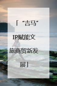 “吉马”IP赋能文旅商贸新发展
