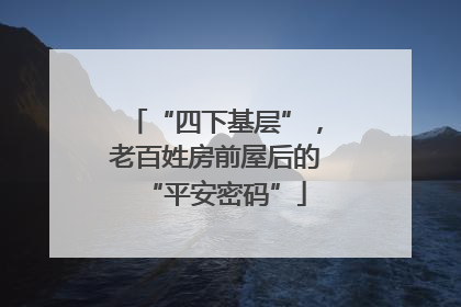 “四下基层”，老百姓房前屋后的“平安密码”