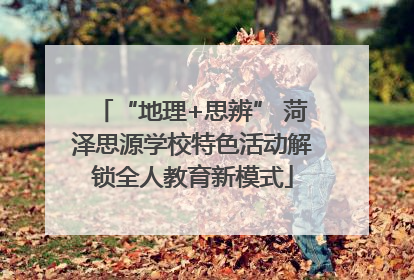 “地理+思辨” 菏泽思源学校特色活动解锁全人教育新模式