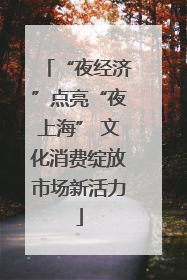 “夜经济”点亮“夜上海” 文化消费绽放市场新活力