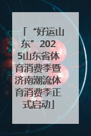 “好运山东”2025山东省体育消费季暨济南潮流体育消费季正式启动