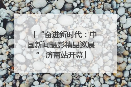 “奋进新时代：中国新闻摄影精品巡展” 济南站开幕