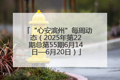 “心安滨州”每周动态（2025年第22期总第55期6月14日—6月20日）