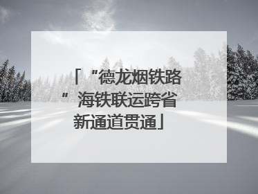 “德龙烟铁路”海铁联运跨省新通道贯通