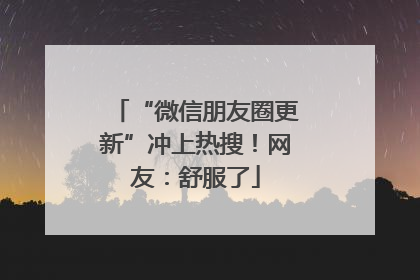 “微信朋友圈更新”冲上热搜！网友：舒服了