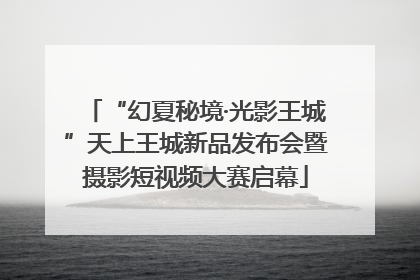 “幻夏秘境·光影王城”天上王城新品发布会暨摄影短视频大赛启幕