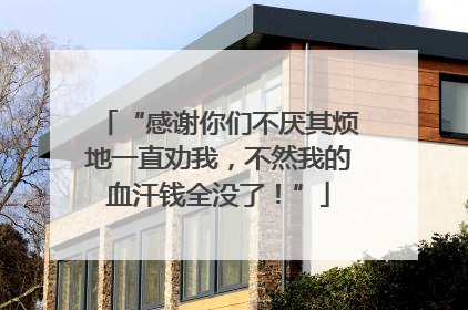 “感谢你们不厌其烦地一直劝我，不然我的血汗钱全没了！”
