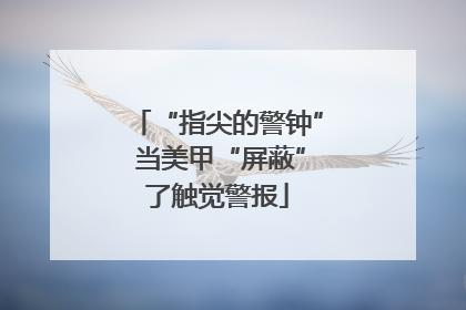 “指尖的警钟” 当美甲“屏蔽”了触觉警报