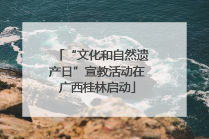 “文化和自然遗产日”宣教活动在广西桂林启动