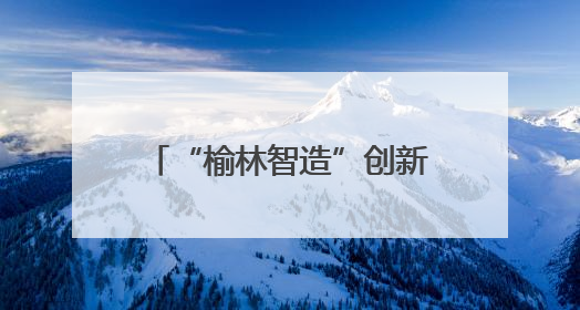 “榆林智造”创新成果闪耀丝博会