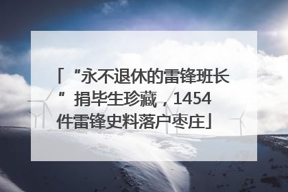 “永不退休的雷锋班长”捐毕生珍藏，1454件雷锋史料落户枣庄