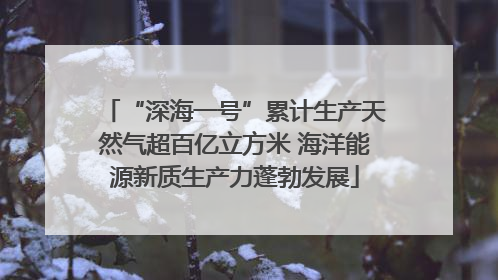 “深海一号”累计生产天然气超百亿立方米 海洋能源新质生产力蓬勃发展