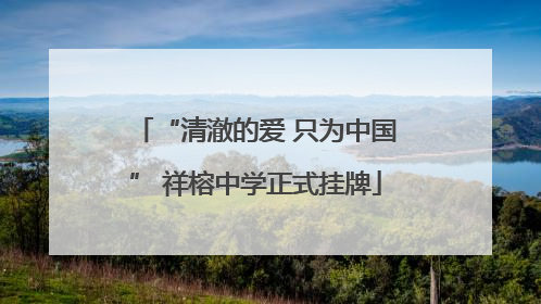 “清澈的爱 只为中国” 祥榕中学正式挂牌