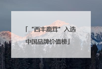 “西丰鹿茸”入选中国品牌价值榜