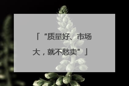 “质量好、市场大，就不愁卖”