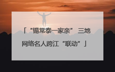 “锡常泰一家亲” 三地网络名人跨江“联动”