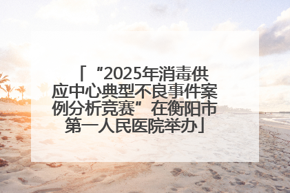 “2025年消毒供应中心典型不良事件案例分析竞赛”在衡阳市第一人民医院举办