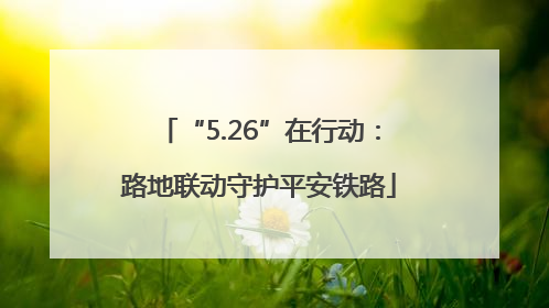 “5.26”在行动：路地联动守护平安铁路