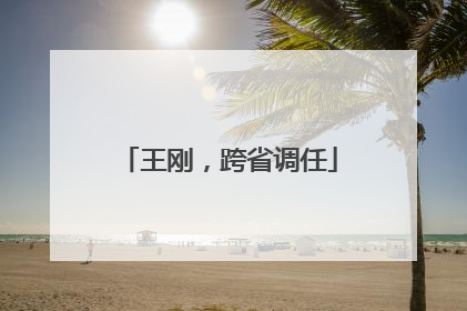 王刚，跨省调任