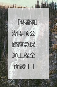 环鄱阳湖堤顶公路应急保通工程全面竣工