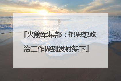 火箭军某部：把思想政治工作做到发射架下