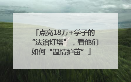 点亮18万+学子的“法治灯塔”，看他们如何“温情护苗”
