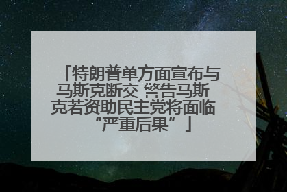 特朗普单方面宣布与马斯克断交 警告马斯克若资助民主党将面临“严重后果”