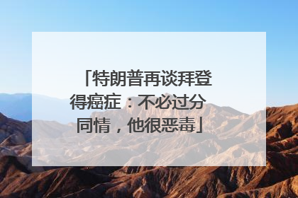 特朗普再谈拜登得癌症：不必过分同情，他很恶毒