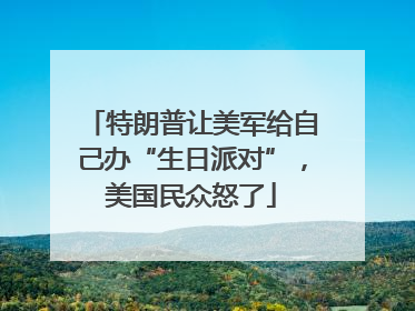 特朗普让美军给自己办“生日派对”，美国民众怒了