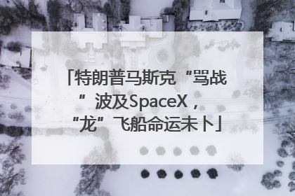 特朗普马斯克“骂战”波及SpaceX，“龙”飞船命运未卜