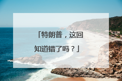 特朗普，这回知道错了吗？