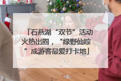 石燕湖“双节”活动火热出圈，“绿野仙踪”成游客最爱打卡地