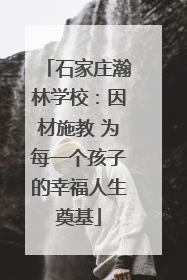 石家庄瀚林学校：因材施教 为每一个孩子的幸福人生奠基